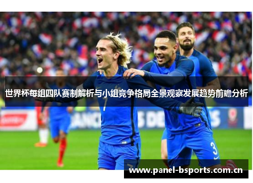 世界杯每组四队赛制解析与小组竞争格局全景观察发展趋势前瞻分析 世界杯每组四队赛制解析与小组竞争格局全景观察发展趋势前瞻分析