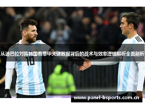 从迪巴拉对阵韩国看意甲关键数据背后的战术与效率逻辑解析全面剖析 从迪巴拉对阵韩国看意甲关键数据背后的战术与效率逻辑解析全面剖析